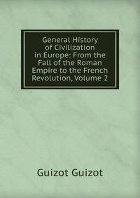 General History of Civilization in Europe: From the Fall of the Roman Empire to the French Revolution, Volume 2