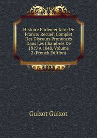Histoire Parlementaire De France: Recueil Complet Des Discours Prononces Dans Les Chambres De 1819 A 1848, Volume 2 (French Edition)