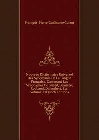 Nouveau Dictionnaire Universel Des Synonymes De La Langue Fran?aise, Contenant Les Synonymes De Girard, Beauz?e, Roubaud, D'alembert, Etc, Volume 1 (French Edition)