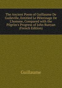 The Ancient Poem of Guillaume De Guileville, Entitled Le P?lerinage De L'homme, Compared with the Pilgrim's Progress of John Bunyan (French Edition)