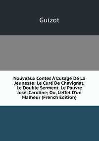 Nouveaux Contes ? L'usage De La Jeunesse: Le Cur? De Chavignat. Le Double Serment. Le Pauvre Jos?. Caroline; Ou, L'effet D'un Malheur (French Edition)