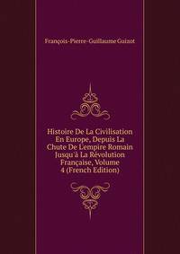 Histoire De La Civilisation En Europe, Depuis La Chute De L'empire Romain Jusqu'? La R?volution Fran?aise, Volume 4 (French Edition)