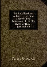 My Recollections of Lord Byron, and Those of Eye-Witnesses of His Life Tr. by Sir H.E.H. Jerningham.