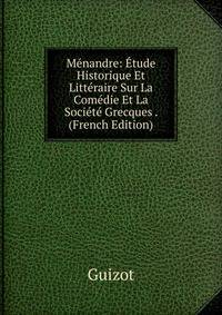 Menandre: Etude Historique Et Litteraire Sur La Comedie Et La Societe Grecques . (French Edition)