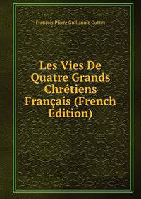Les Vies De Quatre Grands Chr?tiens Fran?ais (French Edition)