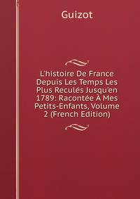 L'histoire De France Depuis Les Temps Les Plus Recul?s Jusqu'en 1789: Racont?e ? Mes Petits-Enfants, Volume 2 (French Edition)