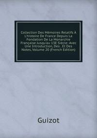 Collection Des M?moires Relatifs ? L'histoire De France Depuis La Fondation De La Monarchie Fran?aise Jusqu'au 13E Si?cle: Avec Une Introduction, Des . Et Des Notes, Volume 20 (French Edition)
