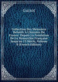 Collection Des M?moires Relatifs ? L'histoire De France: Depuis La Fondation De La Monarchie Fran?aise Jusqu'au 13 Si?cle, Volume 8 (French Edition)