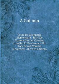 Cours De Geometrie Elementaire . Suivi De Notions Sur Les Courbes Usuelles Et Renfermant Un Tr?s-Grand Nombre D'exercices . (French Edition)