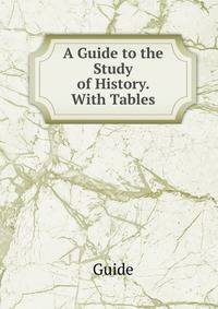 A Guide to the Study of History. With Tables