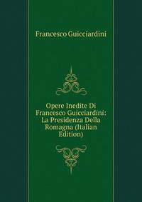 Opere Inedite Di Francesco Guicciardini: La Presidenza Della Romagna (Italian Edition)
