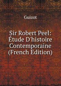 Sir Robert Peel: ?tude D'histoire Contemporaine (French Edition)