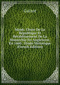 Monk: Chute De La Republique Et Retablissement De La Monarchie En Angleterre, En 1660 : Etude Historique (French Edition)