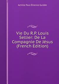Vie Du R.P. Louis Sellier: De La Compagnie De Jesus (French Edition)