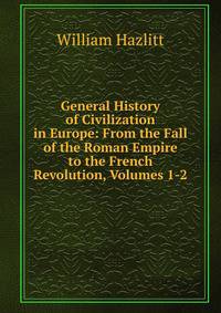 General History of Civilization in Europe: From the Fall of the Roman Empire to the French Revolution, Volumes 1-2