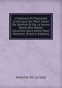 L'hystoyre Et Plaisante Cronicque Du Petit Jehan De Saintr? Et De La Jeune Dame Des Belles Cousines Sans Antre Nom Nommer (French Edition)