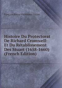 Histoire Du Protectorat De Richard Cromwell: Et Du Retablissement Des Stuart (1658-1660) (French Edition)