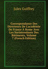 Correspondance Des Directeurs De L'acad?mie De France ? Rome Avec Les Surintendants Des B?timents, Volume 7 (French Edition)