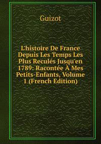 L'histoire De France Depuis Les Temps Les Plus Recul?s Jusqu'en 1789: Racont?e ? Mes Petits-Enfants, Volume 1 (French Edition)