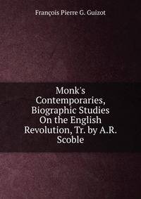 Monk's Contemporaries, Biographic Studies On the English Revolution, Tr. by A.R. Scoble