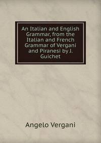 An Italian and English Grammar, from the Italian and French Grammar of Vergani and Piranesi by J. Guichet