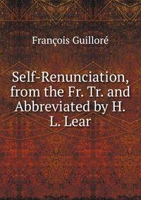 Self-Renunciation, from the Fr. Tr. and Abbreviated by H.L. Lear.