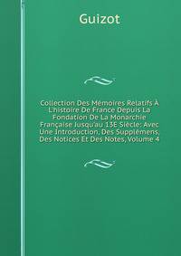 Collection Des M?moires Relatifs ? L'histoire De France Depuis La Fondation De La Monarchie Fran?aise Jusqu'au 13E Si?cle: Avec Une Introduction, Des Suppl?mens, Des Notices Et Des Notes, Volume 4