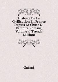 Histoire De La Civilisation En France Depuis La Chute Di L'empire Romain, Volume 4 (French Edition)