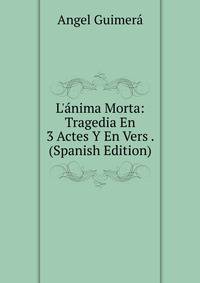 L'?nima Morta: Tragedia En 3 Actes Y En Vers . (Spanish Edition)