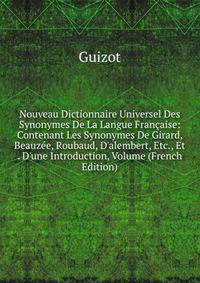 Nouveau Dictionnaire Universel Des Synonymes De La Langue Fran?aise: Contenant Les Synonymes De Girard, Beauz?e, Roubaud, D'alembert, Etc., Et . D'une Introduction, Volume (French Edition)