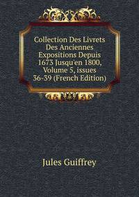 Collection Des Livrets Des Anciennes Expositions Depuis 1673 Jusqu'en 1800, Volume 5, issues 36-39 (French Edition)
