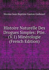Histoire Naturelle Des Drogues Simples: Ptie. (V.1) Minerologie (French Edition)