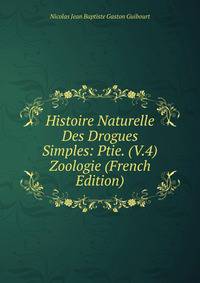 Histoire Naturelle Des Drogues Simples: Ptie. (V.4) Zoologie (French Edition)