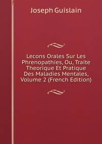 Lecons Orales Sur Les Phrenopathies, Ou, Traite Theorique Et Pratique Des Maladies Mentales, Volume 2 (French Edition)