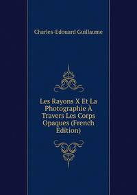 Les Rayons X Et La Photographie A Travers Les Corps Opaques (French Edition)