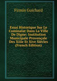 Essai Historique Sur Le Cominalat Dans La Ville De Digne: Institution Municipale Provencale Des Xiiie Et Xive Siecles (French Edition)