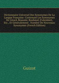 Dictionnaire Universel Des Synonymes De La Langue Fran?aise: Contenant Les Synonymes De Girard, Beauz?e, Roubaud, D'alembert, Etc., Et G?n?ralement . Nombre De Nouveaux Synonymes (French Edition)