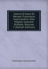 Istoria D'italia Di Messer Francesco Guicciardini: Alla Miglior Lezione Ridotta, Volume 7 (Italian Edition)