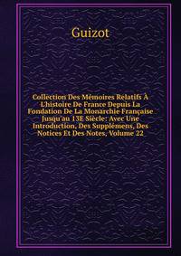Collection Des M?moires Relatifs ? L'histoire De France Depuis La Fondation De La Monarchie Fran?aise Jusqu'au 13E Si?cle: Avec Une Introduction, Des Suppl?mens, Des Notices Et Des Notes, Volume 22