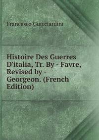 Histoire Des Guerres D'italia, Tr. By - Favre, Revised by - Georgeon. (French Edition)