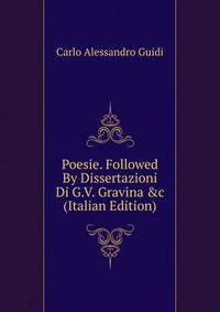 Poesie. Followed By Dissertazioni Di G.V. Gravina &amp;c (Italian Edition)