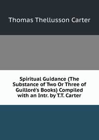 Spiritual Guidance (The Substance of Two Or Three of Guillor?'s Books) Compiled with an Intr. by T.T. Carter