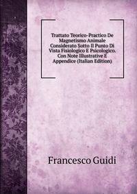 Trattato Teorico-Practico De Magnetismo Animale Considerato Sotto Il Punto Di Vista Fisiologico E Psicologico. Con Note Illustrative E Appendice (Italian Edition)
