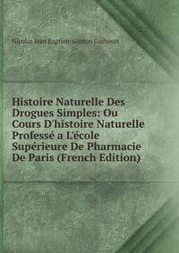 Histoire Naturelle Des Drogues Simples: Ou Cours D'histoire Naturelle Profess? a L'?cole Sup?rieure De Pharmacie De Paris (French Edition)