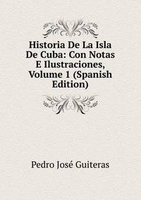 Historia De La Isla De Cuba: Con Notas E Ilustraciones, Volume 1 (Spanish Edition)