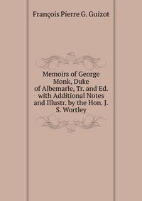 Memoirs of George Monk, Duke of Albemarle, Tr. and Ed. with Additional Notes and Illustr. by the Hon. J.S. Wortley