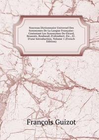 Nouveau Dictionnaire Universel Des Synonymes De La Langue Fran?aise: Contenant Les Synonymes De Girard, Beauz?e, Roubaud, D'alembert, Etc., Et . D'une Introduction, Volume 1 (French Edition)