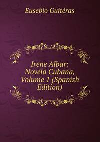Irene Albar: Novela Cubana, Volume 1 (Spanish Edition)