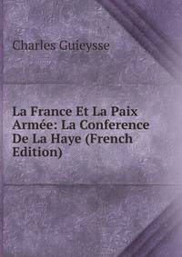 La France Et La Paix Armee: La Conference De La Haye (French Edition)