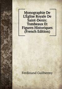 Monographie De L'?glise Royale De Saint-Denis: Tombeaux Et Figures Historiques (French Edition)